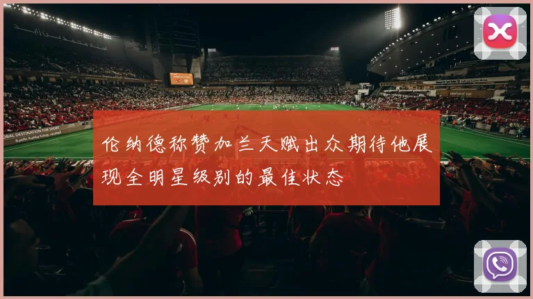 伦纳德称赞加兰天赋出众期待他展现全明星级别的最佳状态