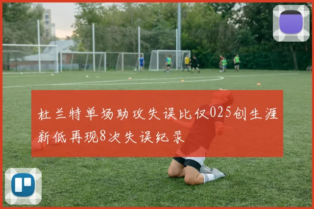 杜兰特单场助攻失误比仅025创生涯新低再现8次失误纪录