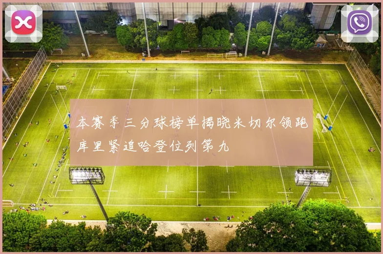 本赛季三分球榜单揭晓米切尔领跑库里紧追哈登位列第九
