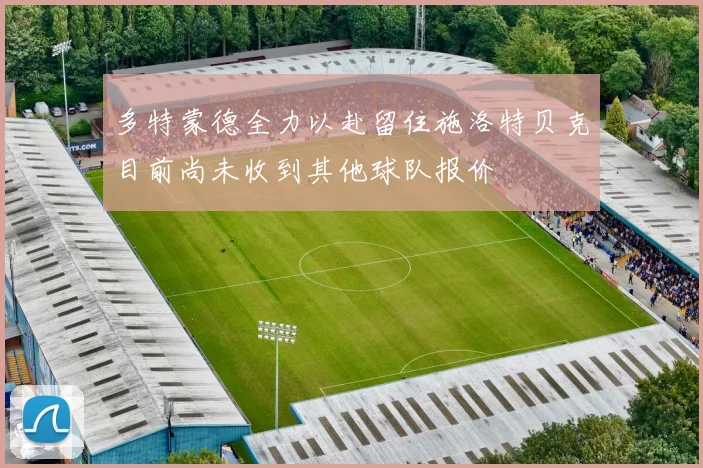 多特蒙德全力以赴留住施洛特贝克目前尚未收到其他球队报价