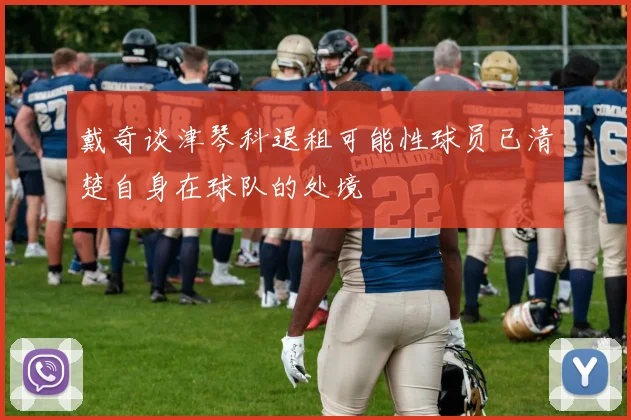 戴奇谈津琴科退租可能性球员已清楚自身在球队的处境