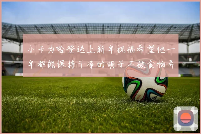 小卡为哈登送上新年祝福希望他一年都能保持干净的胡子不被食物弄脏
