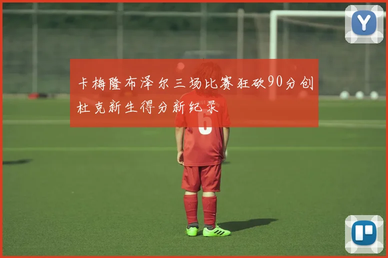 卡梅隆布泽尔三场比赛狂砍90分创杜克新生得分新纪录