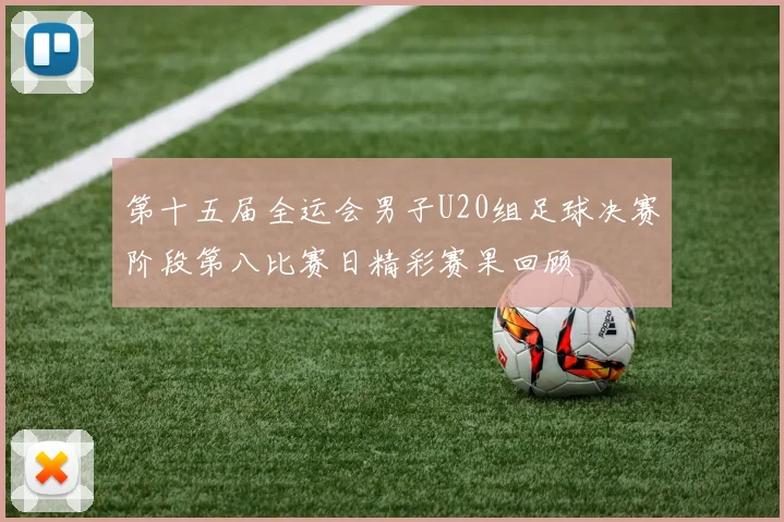 第十五届全运会男子U20组足球决赛阶段第八比赛日精彩赛果回顾