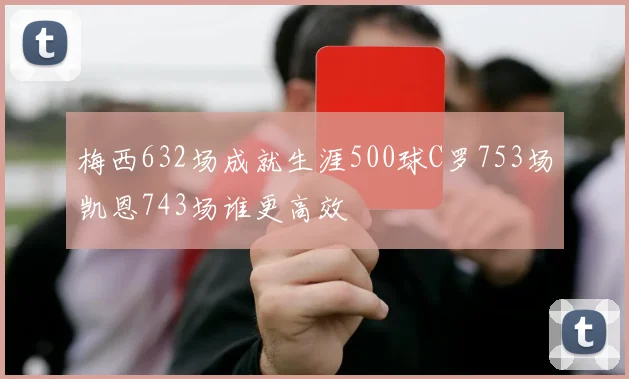 梅西632场成就生涯500球C罗753场凯恩743场谁更高效