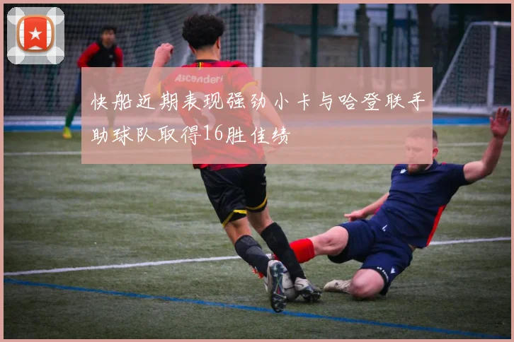快船近期表现强劲小卡与哈登联手助球队取得16胜佳绩