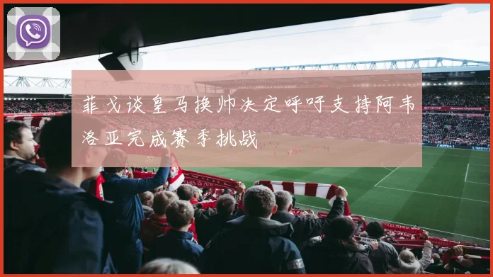 菲戈谈皇马换帅决定呼吁支持阿韦洛亚完成赛季挑战