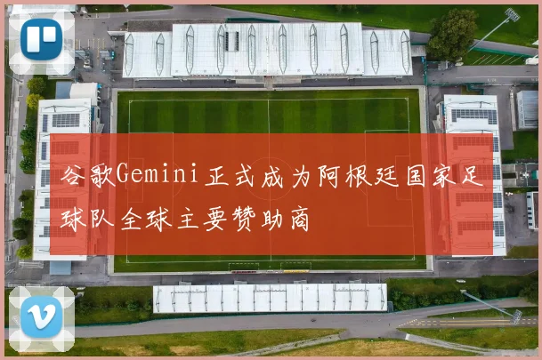 谷歌Gemini正式成为阿根廷国家足球队全球主要赞助商