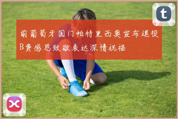 前葡萄牙国门帕特里西奥宣布退役B费感恩致敬表达深情祝福