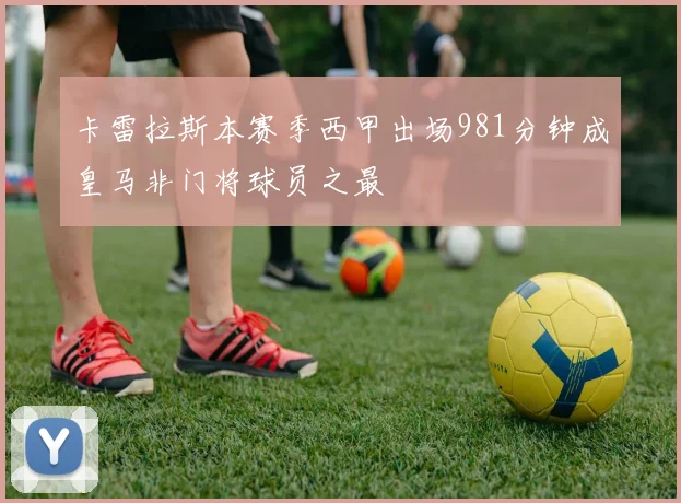 卡雷拉斯本赛季西甲出场981分钟成皇马非门将球员之最