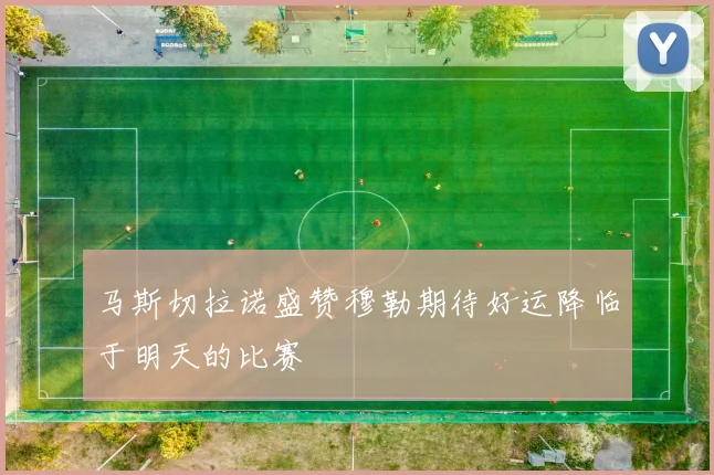 马斯切拉诺盛赞穆勒期待好运降临于明天的比赛