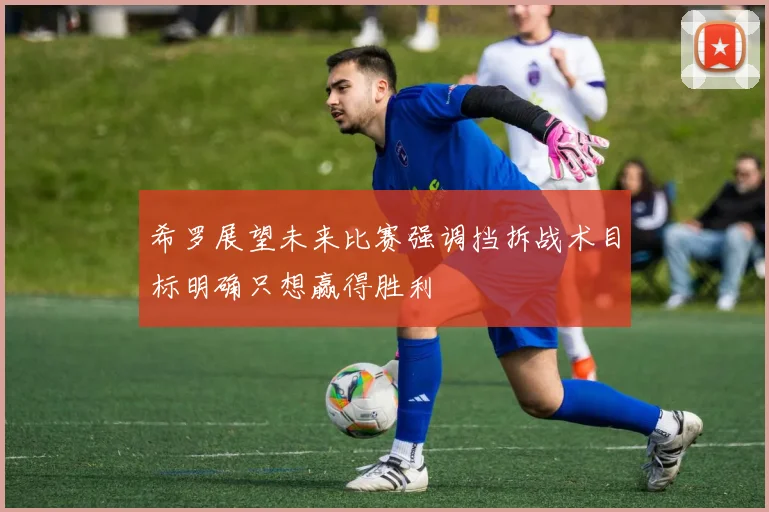 希罗展望未来比赛强调挡拆战术目标明确只想赢得胜利
