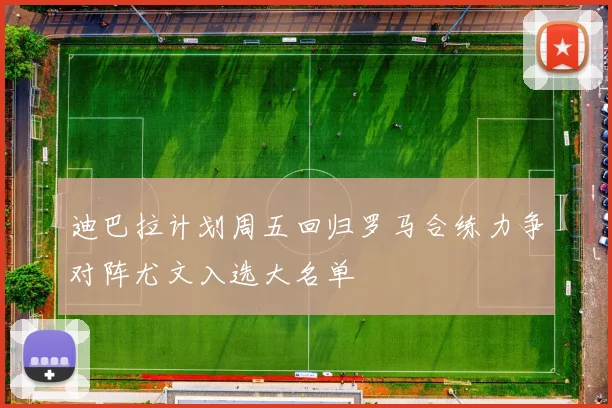 迪巴拉计划周五回归罗马合练力争对阵尤文入选大名单