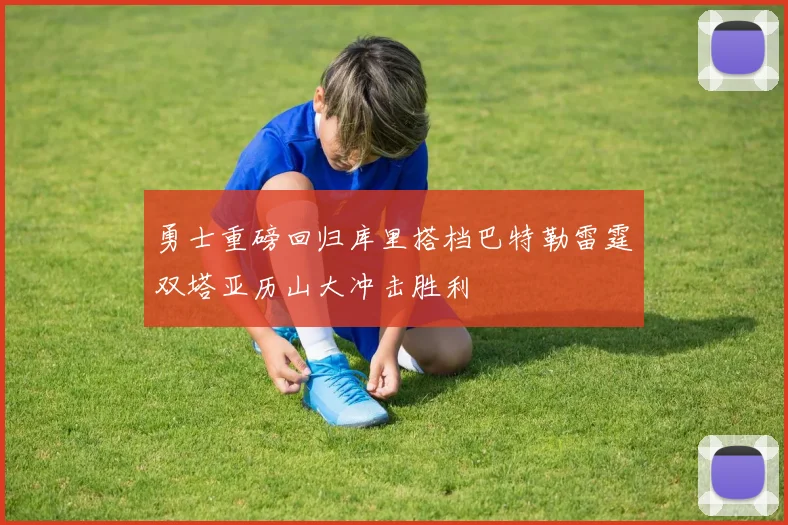 勇士重磅回归库里搭档巴特勒雷霆双塔亚历山大冲击胜利