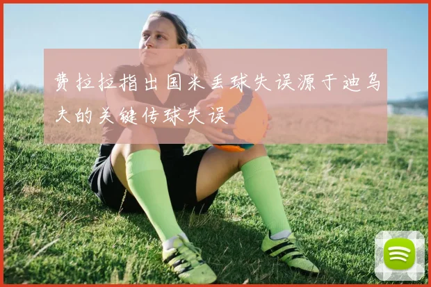 费拉拉指出国米丢球失误源于迪乌夫的关键传球失误