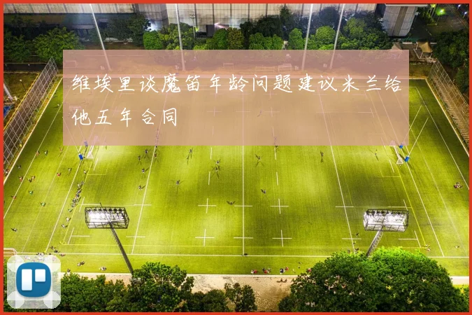 维埃里谈魔笛年龄问题建议米兰给他五年合同