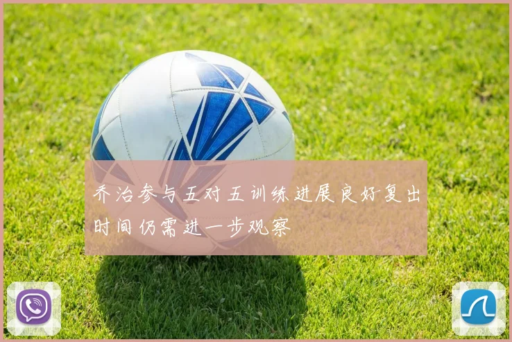 乔治参与五对五训练进展良好复出时间仍需进一步观察