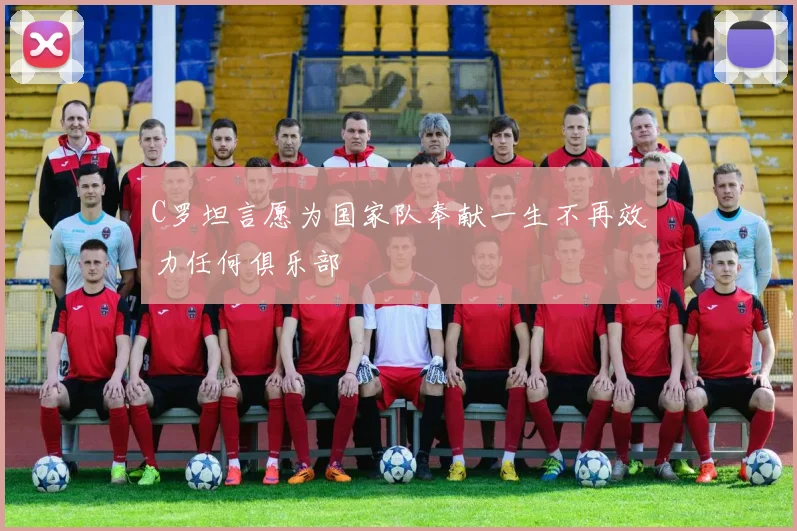 C罗坦言愿为国家队奉献一生不再效力任何俱乐部