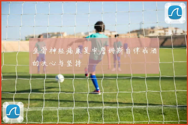 坐骨神经痛康复中詹姆斯自律戒酒的决心与坚持